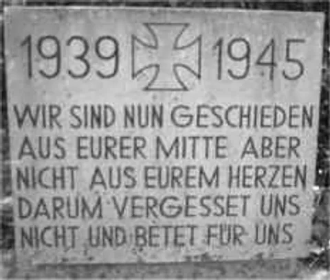 Die Steintafel die rechts vom Ehrenmal steht, zeigt die Inschrift: 1939 + 1945
Wir sind nun geschieden aus eurer Mitte
Aber nicht aus eurem Herzen
Darum vergesst uns nicht und betet für uns
